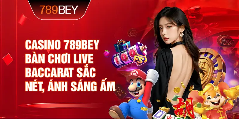 Casino 789bey bàn chơi live baccarat sắc nét, ánh sáng ấm