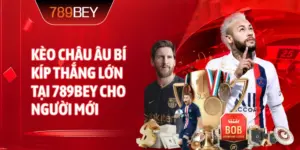 Kèo Châu Âu bí kíp thắng lớn tại 789bey cho người mới